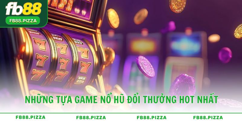 Những tựa game nổ hũ đổi thưởng hot nhất hiện nay