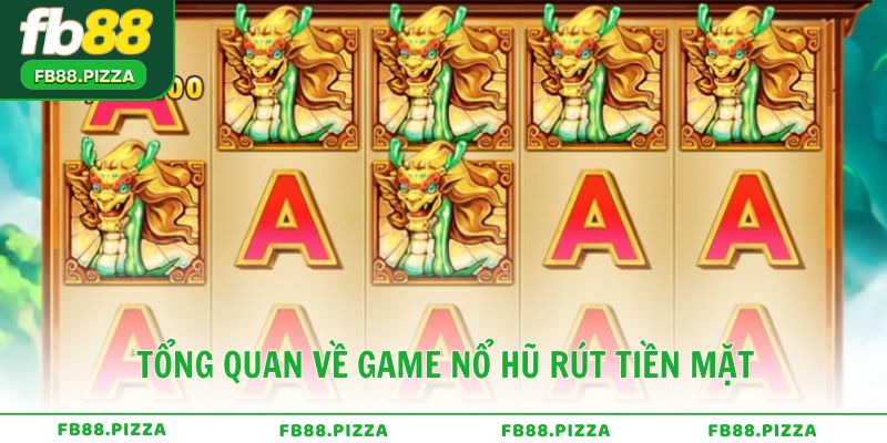 Tổng quan về game nổ hũ rút tiền mặt và cách hoạt động