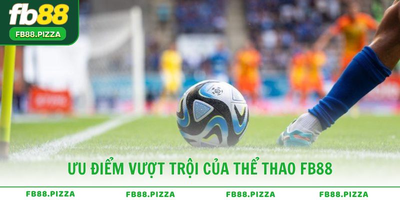 Ưu điểm vượt trội của Thể Thao FB88