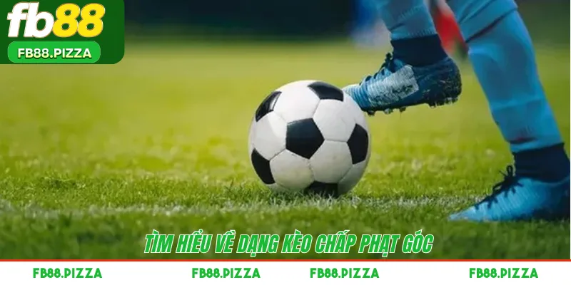 Tìm hiểu về dạng kèo chấp phạt góc 