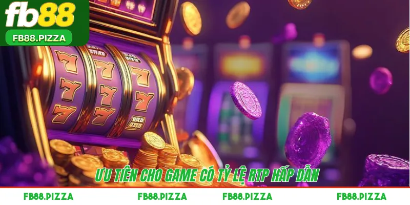 Ưu tiên cho game có tỷ lệ RTP hấp dẫn