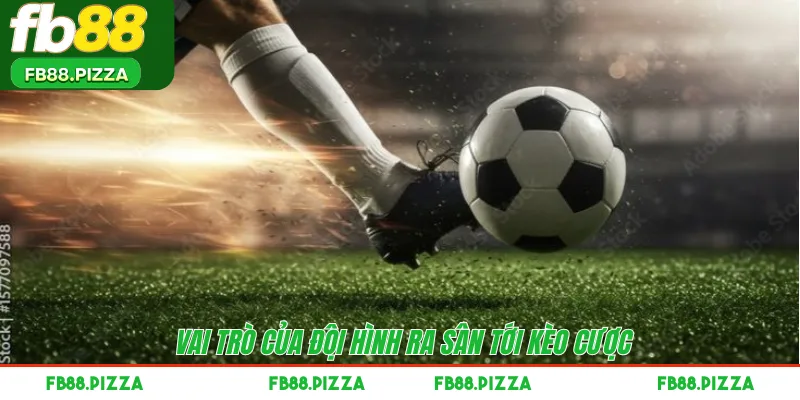 Vai trò của đội hình ra sân tới kèo cược 