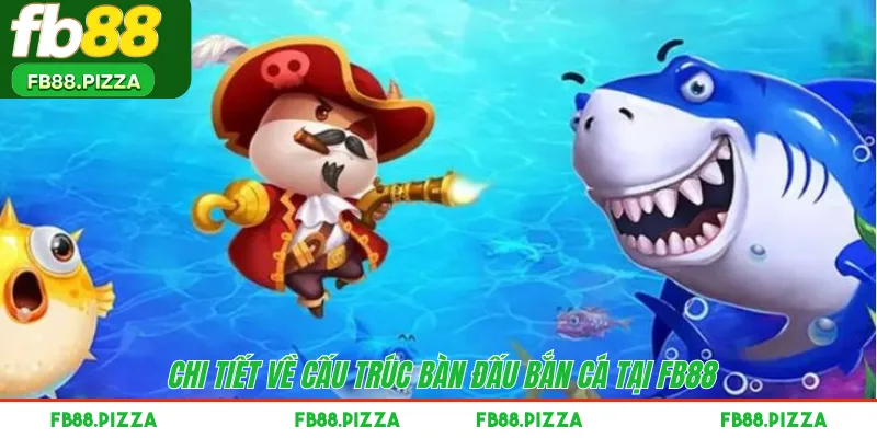 Chi tiết về cấu trúc bàn đấu bắn cá tại FB88 