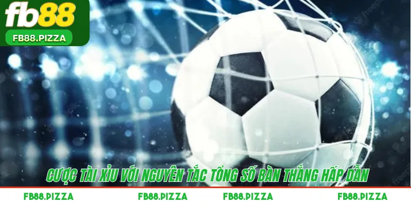 Cược tài xỉu với nguyên tắc tổng số bàn thắng hấp dẫn 
