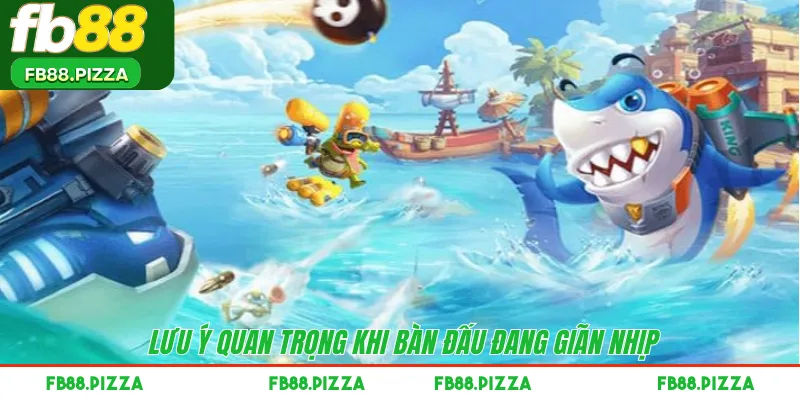 Lưu ý quan trọng khi bàn đấu đang giãn nhịp 