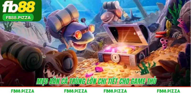 Mẹo bắn cá trúng lớn chi tiết cho game thủ 