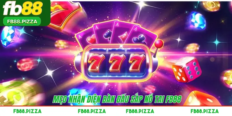 Mẹo nhận diện bàn đấu sắp nổ tai FB88 